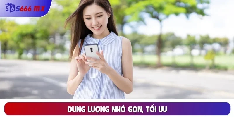 Dung lượng nhỏ gọn, tối ưu