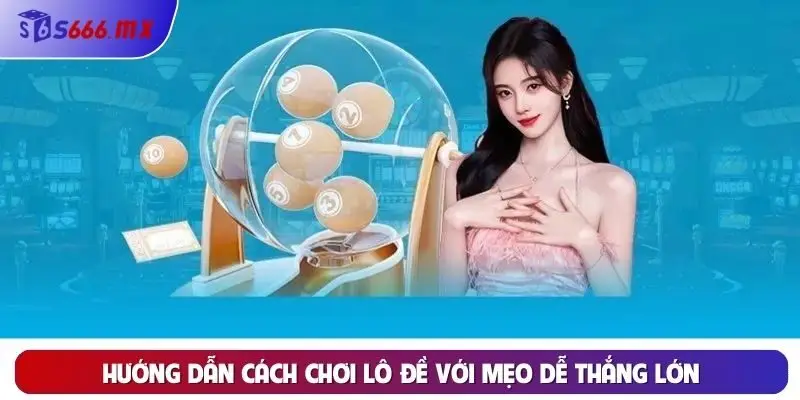 Hướng dẫn cách chơi lô đề với mẹo dễ thắng lớn
