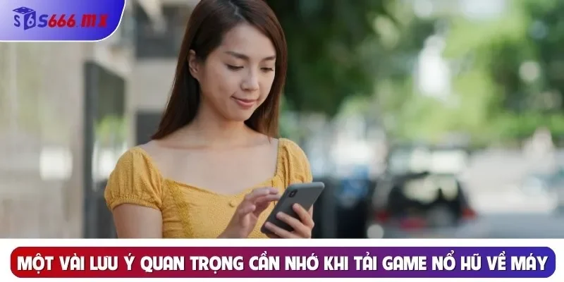Một vài lưu ý quan trọng cần nhớ khi tải game Nổ Hũ về máy