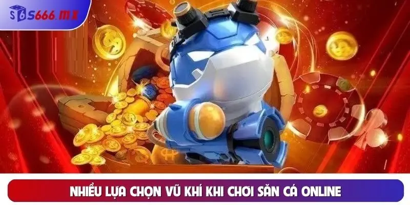 Nhiều lựa chọn vũ khí khi chơi săn cá online