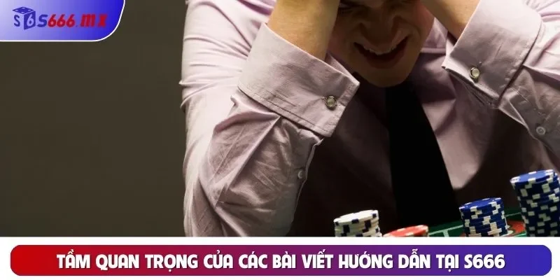 Tầm quan trọng của các bài viết hướng dẫn tại S666
